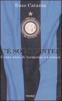 C'è solo l'Inter. Cento anni di tormento ed estasi - Enzo Catania - copertina