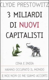 Tre miliardi di nuovi capitalisti - Clyde Prestowitz - copertina