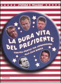 La dura vita del presidente. Consigli pratici per sopravvivere alla Casa Bianca - Stephen P. Williams - copertina