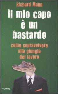 Il mio capo è un bastardo. Come sopravvivere alla giungla del lavoro - Richard Maun - copertina