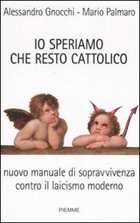  Io speriamo che resto cattolico. Nuovo manuale di sopravvivenza contro il laicismo moderno -  Alessandro Gnocchi, Mario Palmaro - copertina