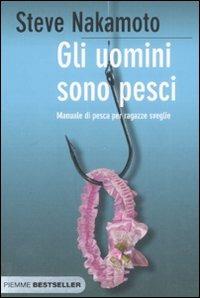 Gli uomini sono pesci. Manuale di pesca per ragazze sveglie - Steve Nakamoto - copertina