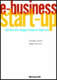 E-business. Start-up. Dall'idea allo sviluppo di imprese high-tech - Giuseppe Serazzi,Philip Treleaven - copertina