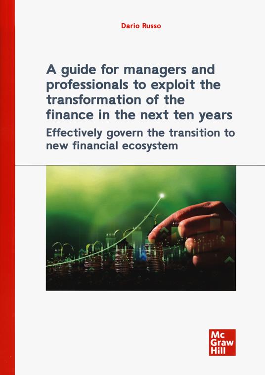 A guide for managers and professionals to exploit the transformation of the finance in the next ten years. Effectively govern the transition to new financial ecosystem - Dario Russo - copertina