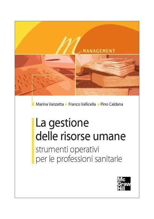 La gestione delle risorse umane. Strumenti operativi per le professioni sanitarie - Marina Vanzetta,Franco Vallicella,Pino Caldana - copertina