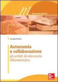 Autonomia e collaborazione. Gli ambiti di intervento infermieristico - Annalisa Pennini - copertina