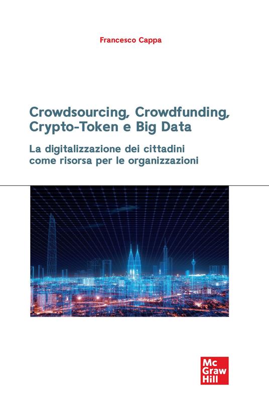 Crowdsourcing, crowdfunding, crypto-token e big data. La digitalizzazione dei cittadini come risorsa per le organizzazioni - Francesco Cappa - copertina