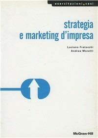 Strategia e marketing d'impresa - Luciano Fratocchi,Andrea Moretti - copertina