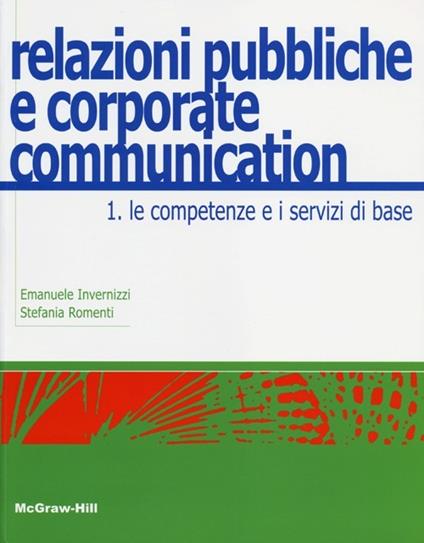 Relazioni pubbliche e corporate communication. Vol. 1: Le competenze e i servizi di base. - Emanuele Invernizzi,Stefania Romenti - copertina