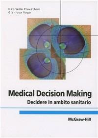 Medical decision making. Decidere in ambito sanitario - Gabriella Pravettoni,Gianluca Vago - copertina