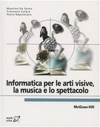 Informatica per le arti visive, la musica e lo spettacolo - Massimo De Santo,Francesco Colace,Paolo Napoletano - copertina