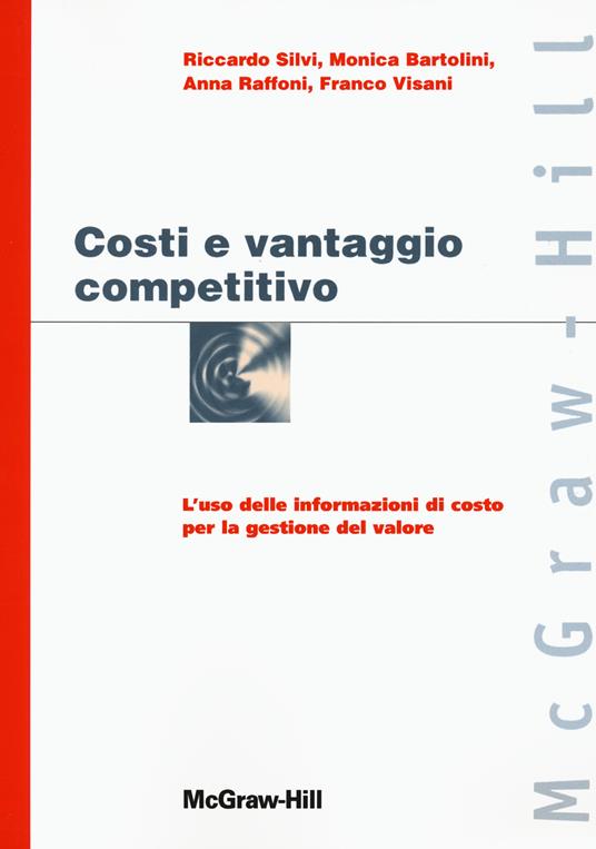 Costi e vantaggio competitivo. L'uso delle informazioni di costo con la gestione del valore - Riccardo Silvi,Monica Bartolini,Anna Raffoni - copertina