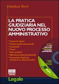 La pratica giudiziaria nel nuovo processo amministrativo. Tavole di sintesi, schemi grafici procedurali, scadenzari, prassi, note pratiche... Con CD-ROM - Gianluca Morri - copertina