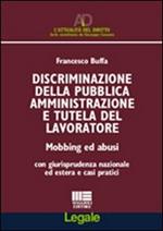 Disciminazione della pubblica amministrazione e tutela del lavoratore. Mobbing ed abusi. Con giurisprudenza nazionale ed estera e casi pratici