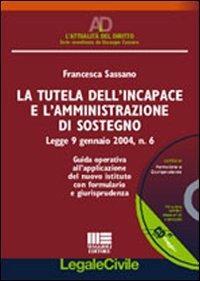 La tutela dell'incapace e l'amministrazione di sostegno. Guida operativa all'applicazione del nuovo istituto con formulario e giurisprudenza. Con CD-ROM - Francesca Sassano - copertina