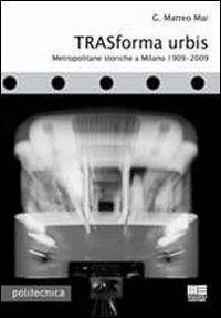 Trasforma urbis. Metropolitane storiche a Milano 1909-2009 - G. Matteo Mai - copertina