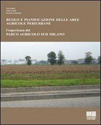 Ruolo e pianificazione delle aree agricole periurbane. L'esperienza del Parco agricolo Sud Milano - Ugo Targetti,Giada Longhi,Ekaterina Solomatin - copertina