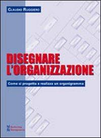 Disegnare l'organizzazione. Come si progetta e realizza un organigramma - Claudio Ruggiero - copertina