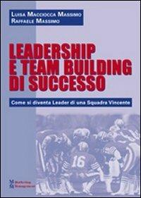 Leadership e team building di successo. Come si diventa leader di una squadra vincente - Luisa Macciocca Massimo,Raffaele Massimo - copertina