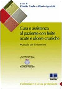Cura e assistenza al paziente con ferite acute e ulcere croniche - Alberto Apostoli,Claudia Caula - copertina