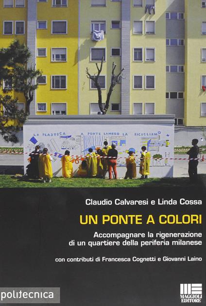 Un ponte a colori. Accompagnare la rigenerazione di un quartiere della periferia milanese - Claudio Calvaresi,Linda Cossa - copertina