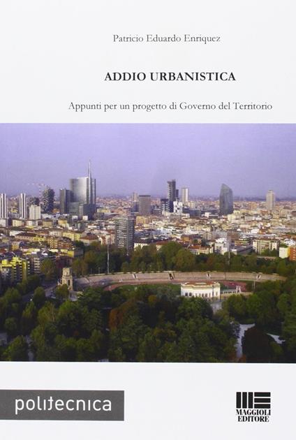 Addio urbanistica. Appunti per un progetto di governo del territorio - Patricio E. Enriquez - copertina
