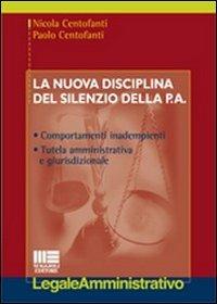 La nuova disciplina del silenzio della P.A. - Nicola Centofanti,Paolo Centofanti - copertina
