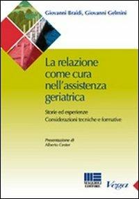 La relazione come cura nell'assistenza geriatrica. Storie ed esperienze. Considerazioni tecniche e formative - Giovanni Braidi,Giovanni Gelmini - copertina