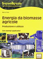 Energia da biomasse agricole. Produzione e utilizzo. Con esempi applicativi