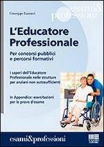 L' educatore professionale. Per concorsi pubblici e percorsi formativi. I saperi dell'educatore professionale nelle strutture per anziani non autosufficienti