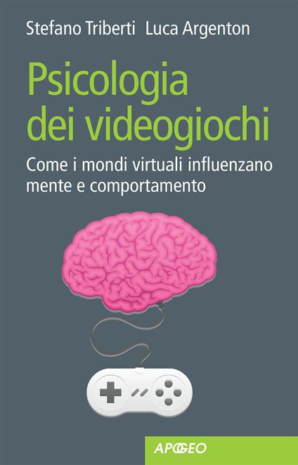 Psicologia dei videogiochi. Come i mondi virtuali influenzano mente e comportamento - Luca Argenton,Stefano Triberti - ebook