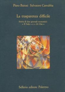 La trasparenza difficile. Storia di due giornali economici: «Il Sole» e «24 Ore» - Piero Bairati,Salvatore Carrubba - copertina