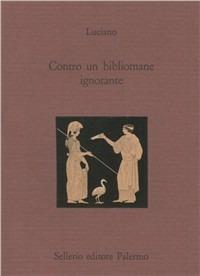 Contro un bibliomane ignorante. Testo greco a fronte - Luciano di Samosata - copertina