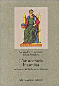 L' aristocrazia bizantina dal principio dell'XI alla fine del XII secolo - Alexander P. Kazhdan,Silvia Ronchey - copertina