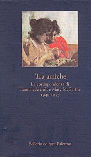 Tra amiche. La corrispondenza di Hannah Arendt e Mary McCarthy (1949-1975) - Hannah Arendt,Mary McCarthy - copertina