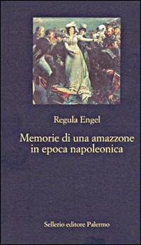 Memorie di un'amazzone in epoca napoleonica - Regula Engel - copertina