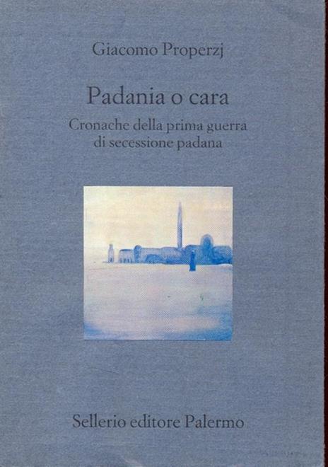 Padania o cara. Cronache della prima guerra di secessione padana - Giacomo Properzj - copertina