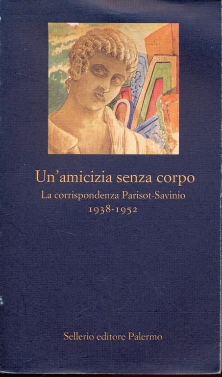 Un' amicizia senza corpo. La corrispondenza Parisot-Savinio (1938-1952) - copertina