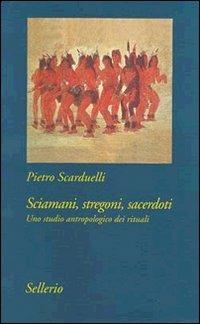 Sciamani, stregoni, sacerdoti. Uno studio antropologico dei rituali - Pietro Scarduelli - copertina