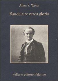 Baudelaire cerca gloria - Allen S. Weiss - copertina