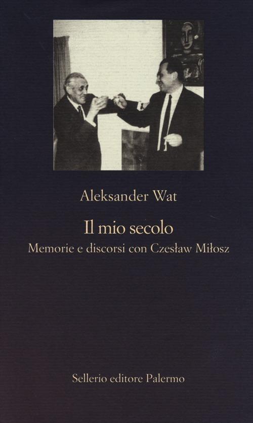 Il mio secolo. Memorie e discorsi con Czeslaw Milosz - Aleksander Wat - copertina