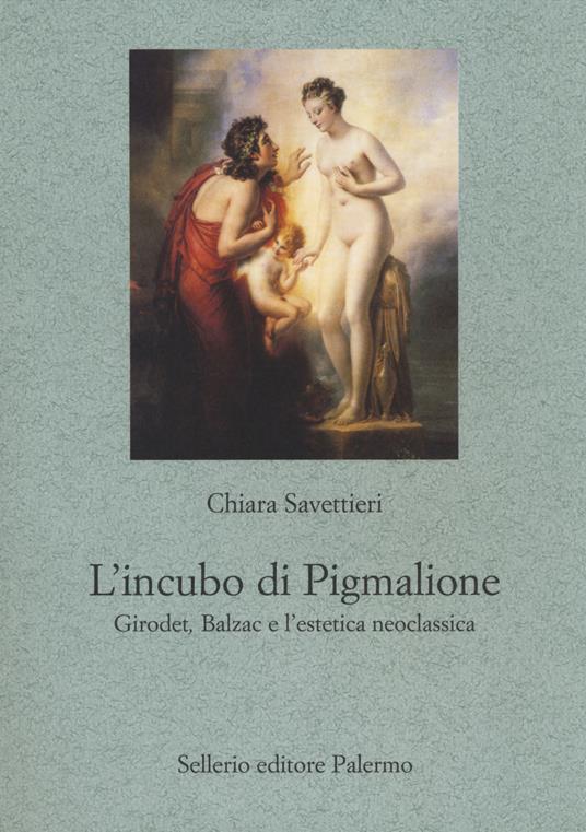 L' incubo di Pigmalione. Girodet, Balzac e l'estetica neoclassica - Chiara Savettieri - copertina