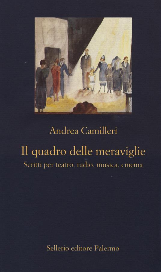 Il quadro delle meraviglie. Scritti per teatro, radio, musica, cinema - Andrea Camilleri - copertina