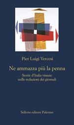 Ne ammazza più la penna. Storie d'Italia vissute nelle redazioni dei giornali