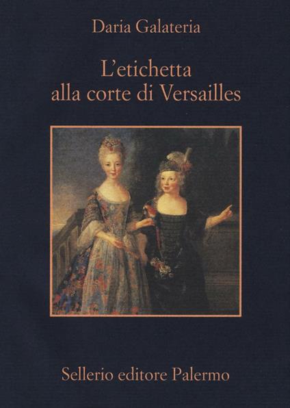 L'etichetta alla corte di Versailles. Dizionario dei privilegi nell'età del Re Sole - Daria Galateria - copertina