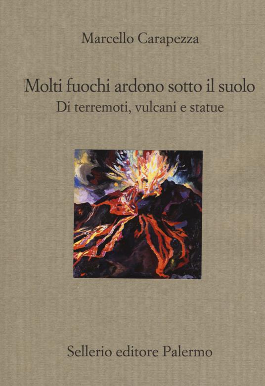 Molti fuochi ardono sotto il suolo. Di terremoti, vulcani e statue - Marcello Carapezza - copertina