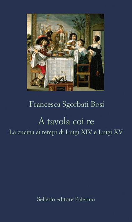 A tavola coi re. La cucina ai tempi di Luigi XIV e Luigi XV - Francesca Sgorbati Bosi - ebook