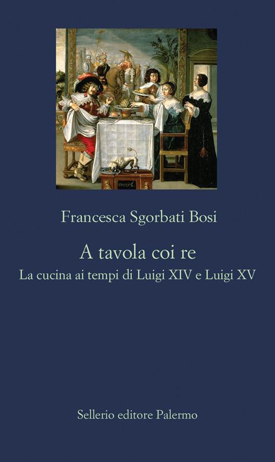 A tavola coi re. La cucina ai tempi di Luigi XIV e Luigi XV - Francesca Sgorbati Bosi - ebook