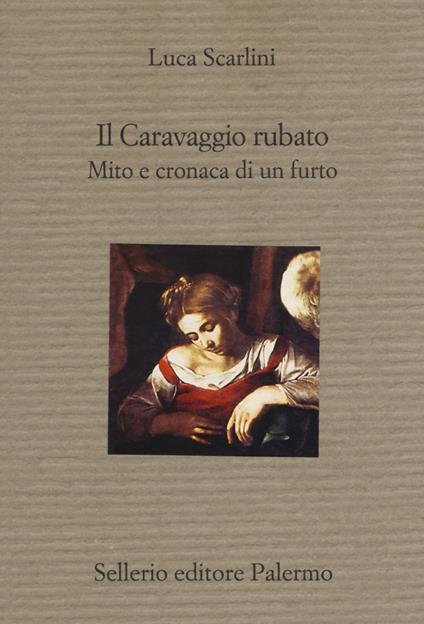 Il Caravaggio rubato. Mito e cronaca di un furto - Luca Scarlini - copertina