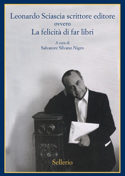 Leonardo Sciascia scrittore editore ovvero La felicità di far libri - Salvatore Silvano Nigro - ebook